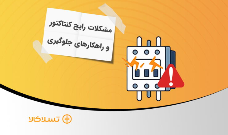 مشکلات رایج کنتاکتورها | علت خرابی کنتاکتور + نکات جلوگیری